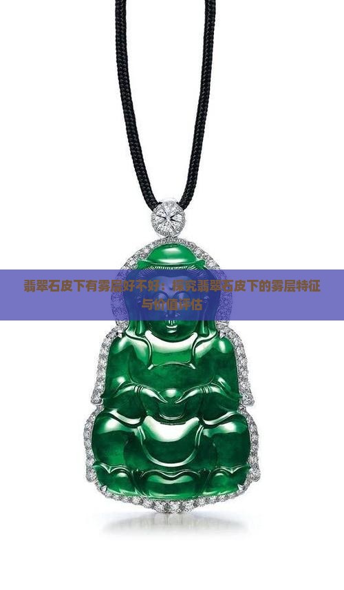 翡翠石皮下有雾层好不好：探究翡翠石皮下的雾层特征与价值评估