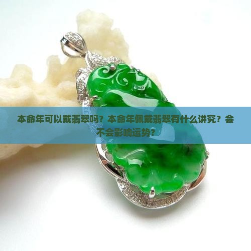 本命年可以戴翡翠吗？本命年佩戴翡翠有什么讲究？会不会影响运势？