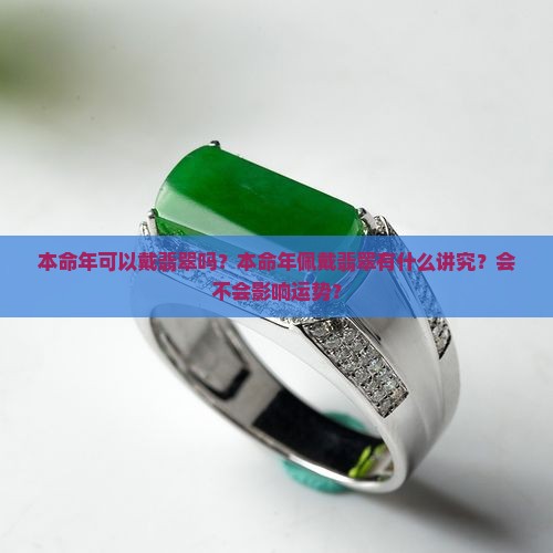 本命年可以戴翡翠吗？本命年佩戴翡翠有什么讲究？会不会影响运势？