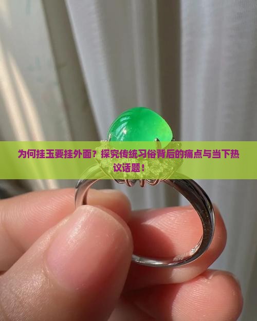 为何挂玉要挂外面？探究传统习俗背后的痛点与当下热议话题！