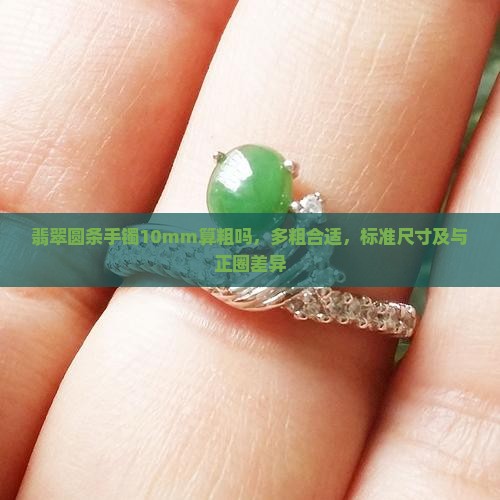 翡翠圆条手镯10mm算粗吗，多粗合适，标准尺寸及与正圈差异
