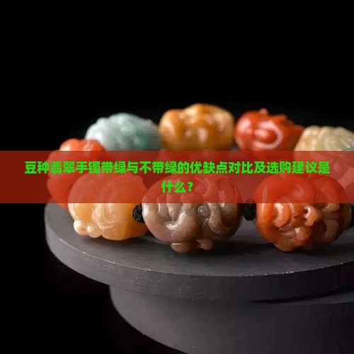 豆种翡翠手镯带绿与不带绿的优缺点对比及选购建议是什么？