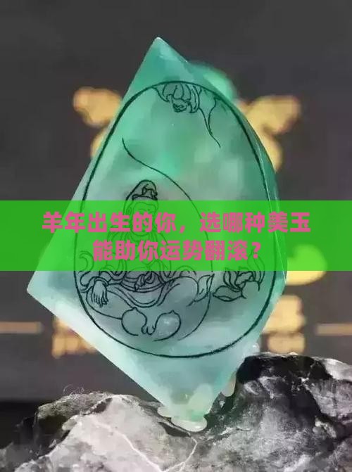 羊年出生的你，选哪种美玉能助你运势翻滚？