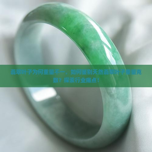 翡翠叶子为何重量不一，如何鉴别天然翡翠叶子重量克数？探索行业痛点！