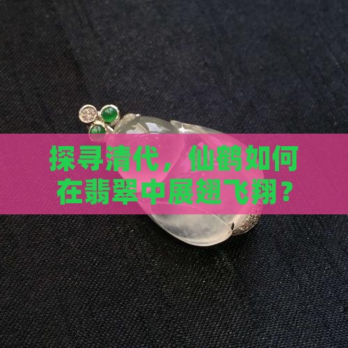 探寻清代，仙鹤如何在翡翠中展翅飞翔？