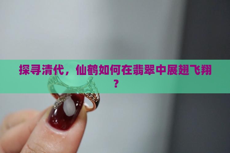 探寻清代，仙鹤如何在翡翠中展翅飞翔？