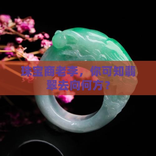 珠宝商老李，你可知翡翠去向何方？