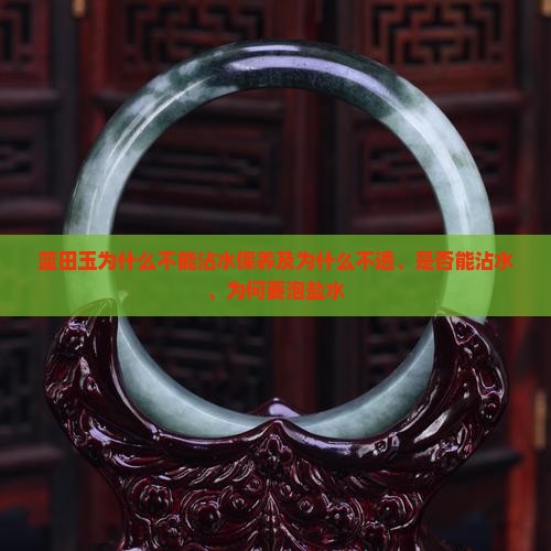 蓝田玉为什么不能沾水保养及为什么不透、是否能沾水、为何要泡盐水