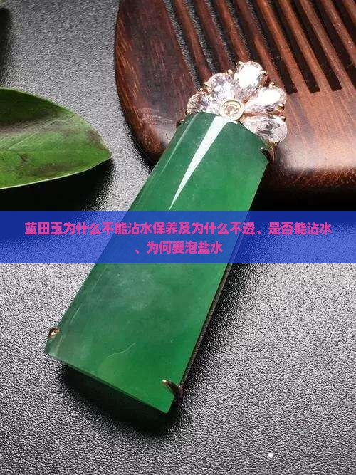 蓝田玉为什么不能沾水保养及为什么不透、是否能沾水、为何要泡盐水