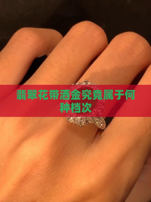 翡翠花带洒金究竟属于何种档次