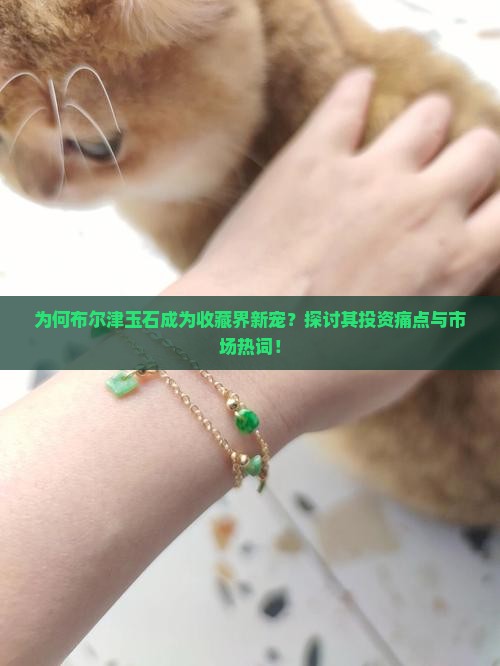 为何布尔津玉石成为收藏界新宠？探讨其投资痛点与市场热词！