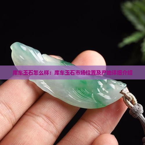 库车玉石怎么样：库车玉石市场位置及产地详细介绍