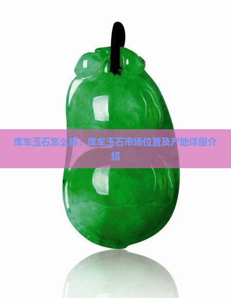库车玉石怎么样：库车玉石市场位置及产地详细介绍