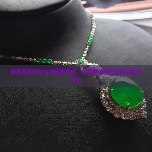若羌墨玉价怎么样值得买吗，新疆若羌墨玉品质与价格分析