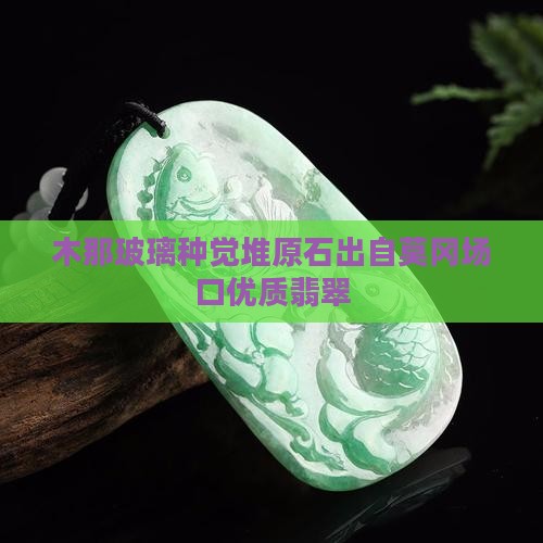 木那玻璃种觉堆原石出自莫冈场口优质翡翠