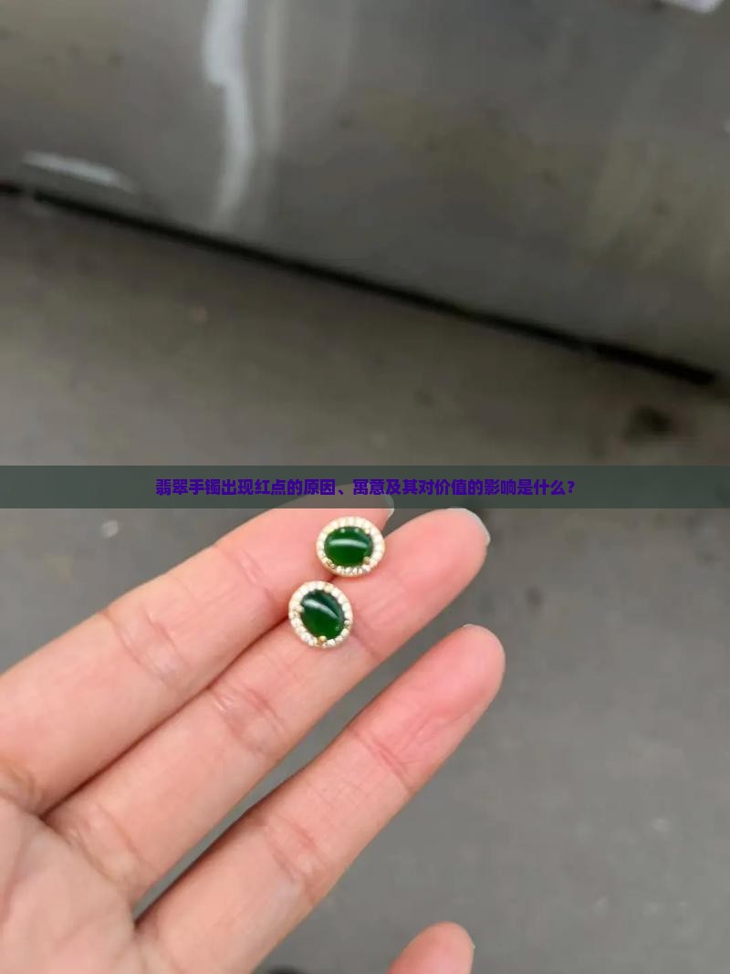 翡翠手镯出现红点的原因、寓意及其对价值的影响是什么？
