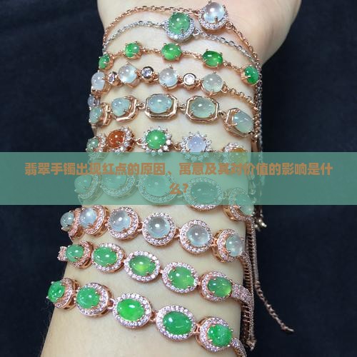 翡翠手镯出现红点的原因、寓意及其对价值的影响是什么？