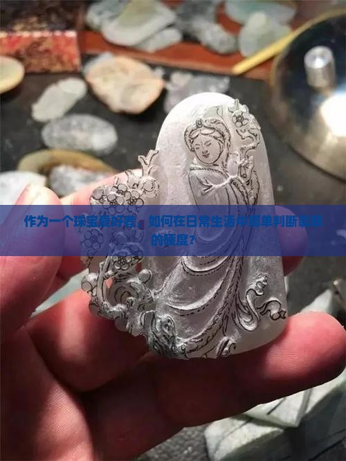作为一个珠宝爱好者，如何在日常生活中简单判断翡翠的硬度？