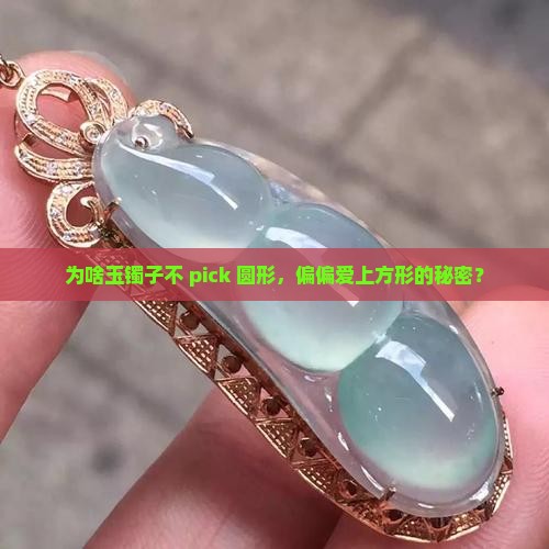 为啥玉镯子不 pick 圆形，偏偏爱上方形的秘密？