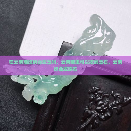 在云南能挖到翡翠玉吗