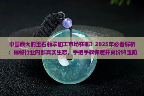 中国最大的玉石翡翠加工市场在哪