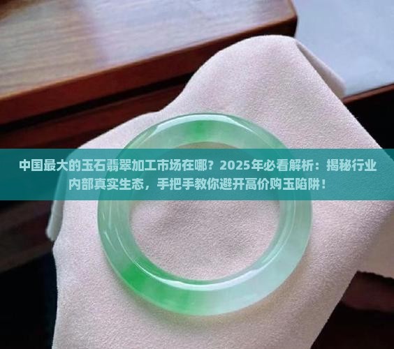 中国最大的玉石翡翠加工市场在哪