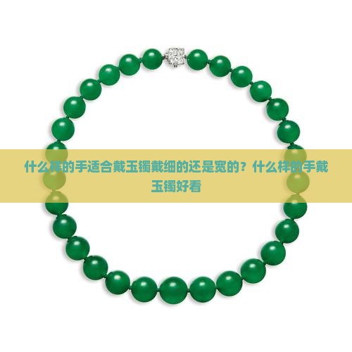 什么样的手适合戴玉镯戴细的还是宽的 什么样的手适合戴玉镯戴细的还是宽的