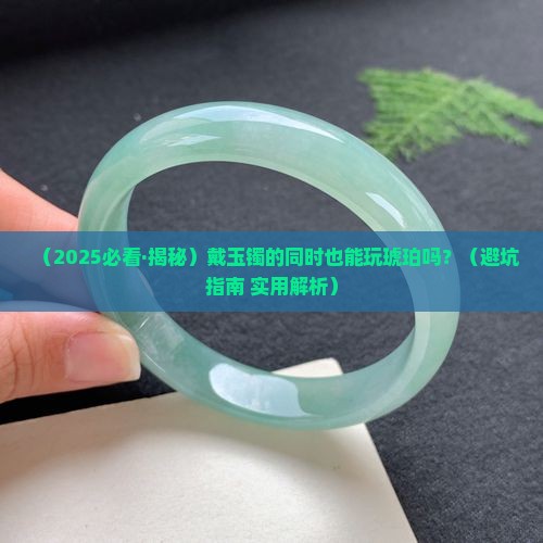 琥珀能跟玉镯一起带吗