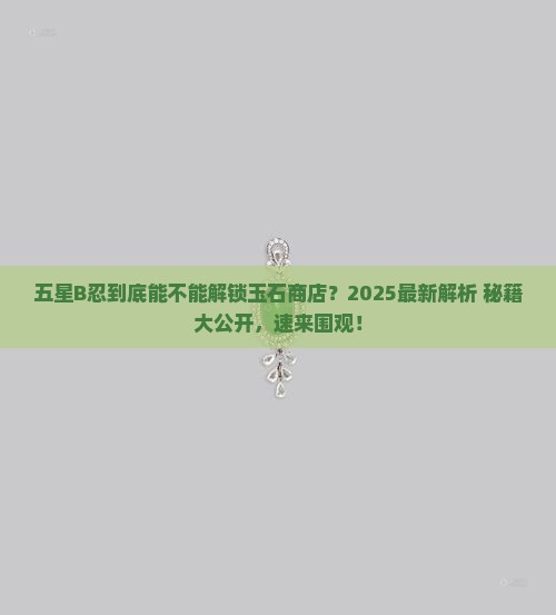五星b忍能解锁玉石商店吗