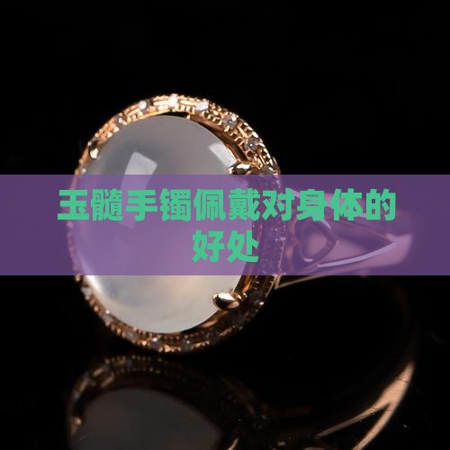 玉髓手镯对身体好 玉髓手镯对身体好