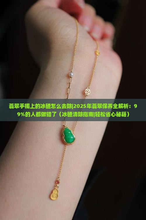 翡翠手镯上的冰碴怎么去除 翡翠手镯上的冰碴怎么去除