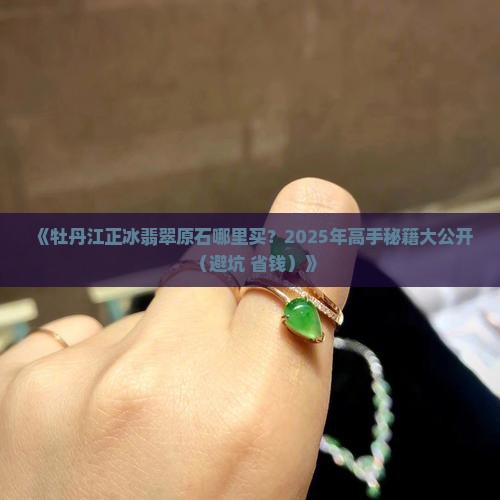 牡丹江正冰翡翠原石哪里买