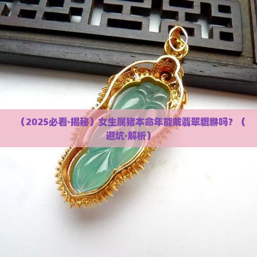 属猪本命年适合戴翡翠貔貅吗女生