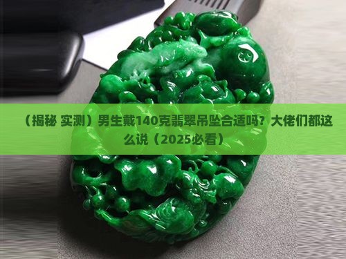 男的戴翡翠吊坠140克合适吗