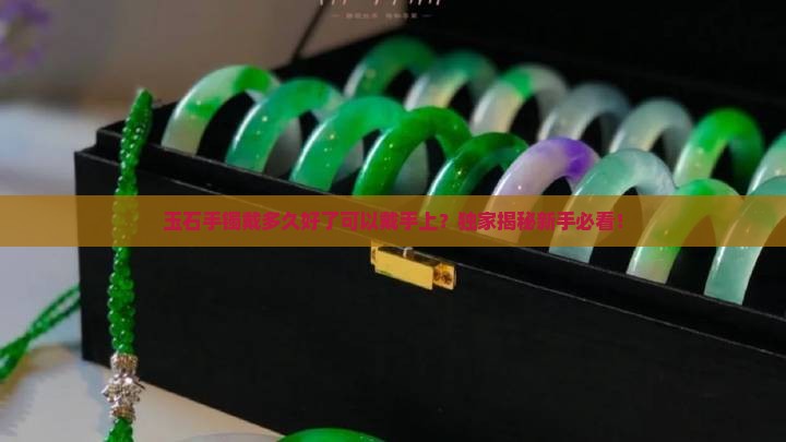 玉石手镯戴多久好了可以戴手上