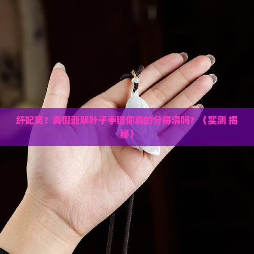 纤妃笑真假翡翠叶子手链