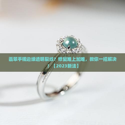 翡翠手镯边缘透明裂纹