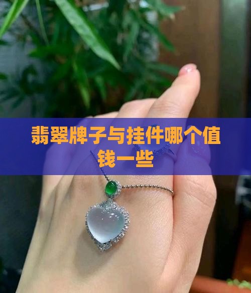 翡翠牌子与挂件哪个值钱一些