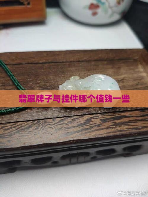 翡翠牌子与挂件哪个值钱一些