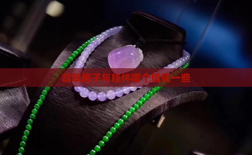 翡翠牌子与挂件哪个值钱一些