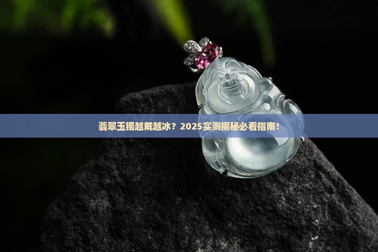 翡翠玉镯会越戴越冰吗