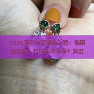 玉石饰品能用油洗吗吗怎样洗才干净