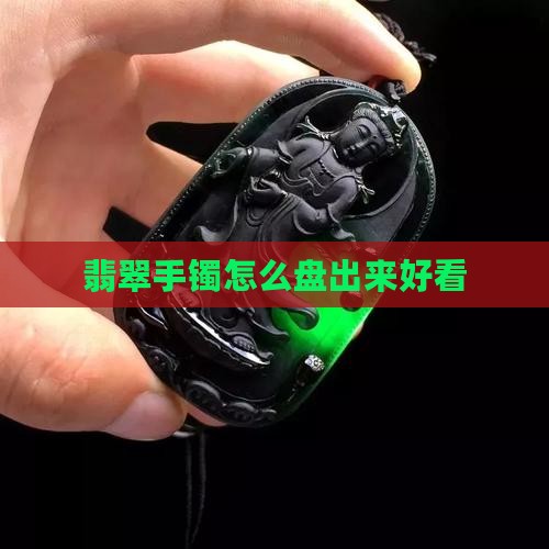 翡翠手镯怎么盘出来好看