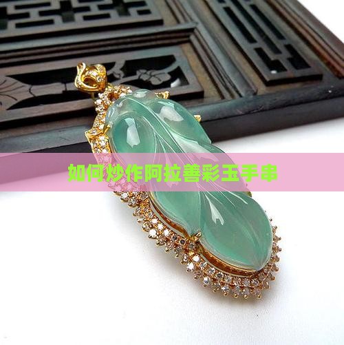 如何炒作阿拉善彩玉手串