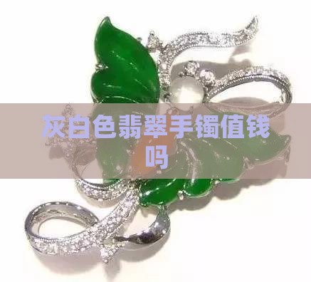 灰白色翡翠手镯值钱吗