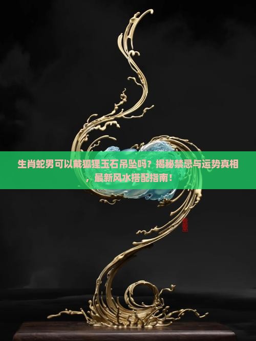 生肖蛇男可以戴狐狸玉石吊坠吗