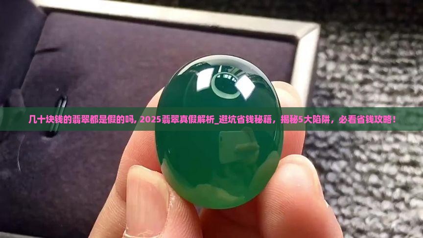 几十块钱的翡翠都是假的吗知乎