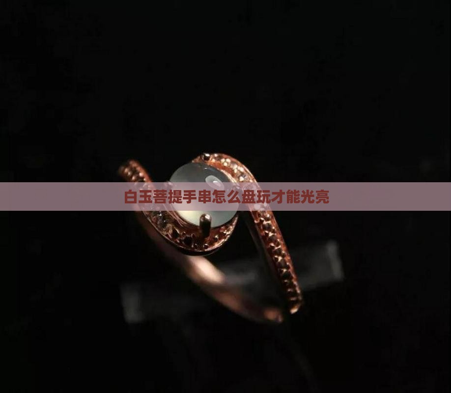白玉菩提手串怎么盘玩光亮
