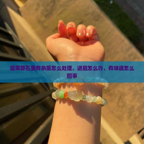 翡翠原石里有杂质怎么处理