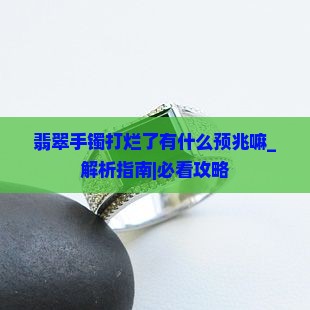 翡翠手镯打烂了有什么预兆嘛